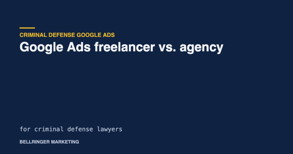 Google Ads freelancer vs. agency for criminal defense lawyers